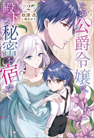 その公爵令嬢は、殿下の秘密を宿す２