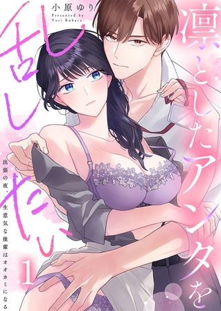 凛としたアンタを乱したい～出張の夜、生意気な後輩はオオカミになる1