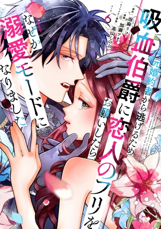 元婚約者から逃げるため吸血伯爵に恋人のフリをお願いしたら、なぜか溺愛モードになりました（６）