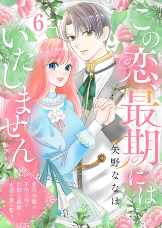 この恋、最期にはいたしません～薬草令嬢は、不治の病の幻影公爵様と永遠の愛を誓う～(6)