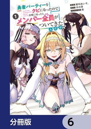 勇者パーティーをクビになったので故郷に帰ったら、メンバー全員がついてきたんだが【分冊版】　6
