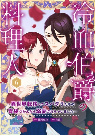 冷血伯爵の料理人～異世界転移してスパダリたちの胃袋つかんだら溺愛されちゃいました～（６）