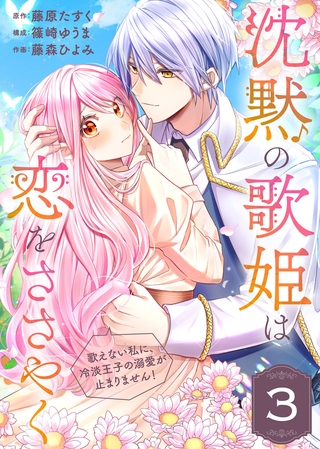 【期間限定　無料お試し版】沈黙の歌姫は恋をささやく～歌えない私に、冷淡王子の溺愛が止まりません！～（3）