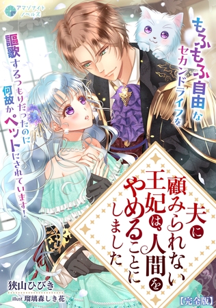 夫に顧みられない王妃は、人間をやめることにしました～もふもふ自由なセカンドライフを謳歌するつもりだったのに何故かペットにされています！～【完全版】