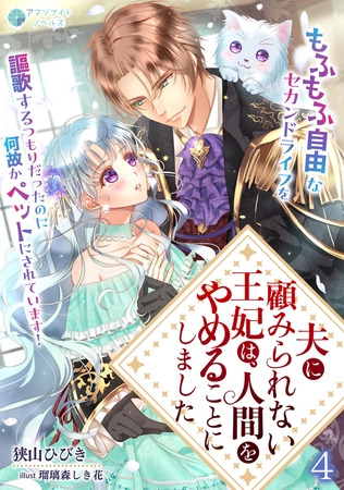 夫に顧みられない王妃は、人間をやめることにしました～もふもふ自由なセカンドライフを謳歌するつもりだったのに何故かペットにされています！～（４）