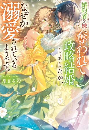 婚約者を妹に奪われて政略結婚しましたが、なぜか溺愛されているようです。