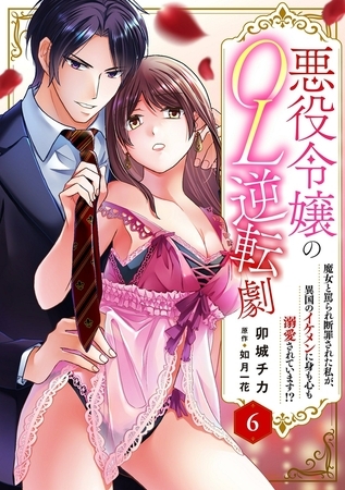悪役令嬢のOL逆転劇　魔女と罵られ断罪された私が、異国のイケメンに身も心も溺愛されています!?6