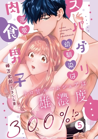 スパダリ幼馴染は溺愛肉食男子 トロ甘ルームシェアは雄濃度300％!?5