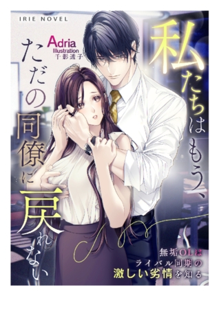 私たちはもう、ただの同僚に戻れない～無垢OLはライバル同期の激しい劣情を知る～