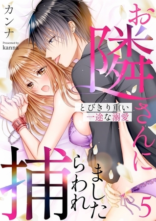 お隣さんに捕らわれました～とびきり重い一途な溺愛～5