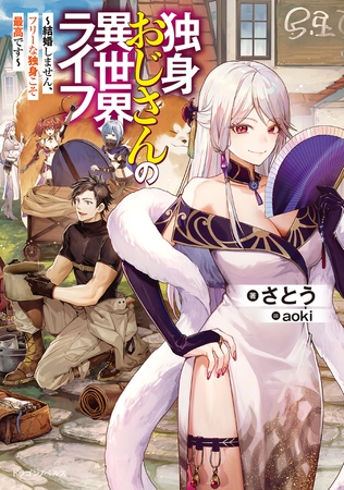 独身おじさんの異世界ライフ　〜結婚しません、フリーな独身こそ最高です〜