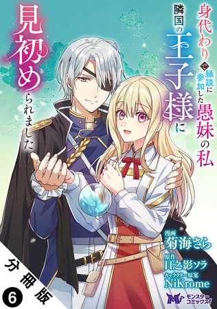 身代わりで縁談に参加した愚妹の私、隣国の王子様に見初められました（コミック） 分冊版 ： 6