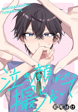 【期間限定　試し読み増量版】泣き顔ばっか撮らないで