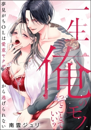 一生俺のモノってことでいい？ 夢見がちOLは愛重ヤクザから逃げられない（単話版）