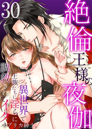 絶倫王様の夜伽～異世界で王族たちに淫らに調教されてイク 30
