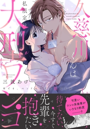 【期間限定　試し読み増量版】久慈川くんは私限定の大型ワンコ ※でも、ベッドの上では狼でした【電子単行本限定描き下ろしマンガ付】