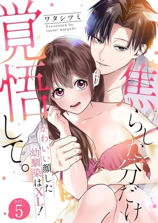 焦らした分だけ覚悟して。かわいい顔した幼馴染はXL！5