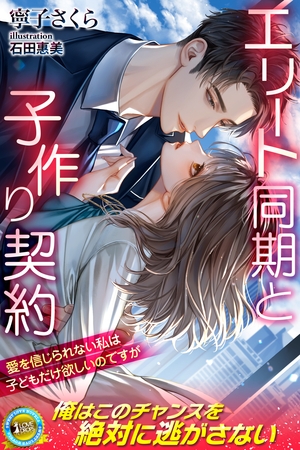 エリート同期と子作り契約　愛を信じられない私は子どもだけ欲しいのですが