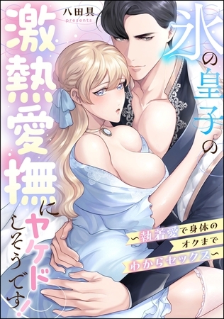 氷の皇子の激熱愛撫にヤケドしそうです！ ～執着愛で身体のオクまでわからセックス～（単話版）