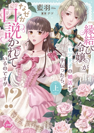 『縁結び令嬢』がモテ王子の婚活を手伝ったら、なぜか口説かれているのですが！？　上【単行本版】【電子限定ペーパー付】