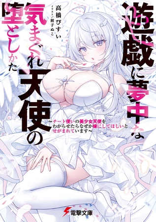 遊戯に夢中な気まぐれ天使の堕としかた　〜チート使いの美少女天使をわからせたらなぜか嫁にしてほしいとせがまれています〜