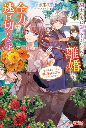 騎士の夫に隠し子がいたので離婚して全力で逃げ切ります　〜今更執着されても強力な味方がいますので！〜