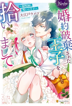 【期間限定　試し読み増量版】婚約破棄された王子を拾いまして　解呪師と呪いの王子
