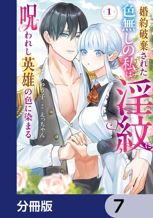 婚約破棄された色無しの私は、淫紋に呪われし英雄の色に染まる【分冊版】　7