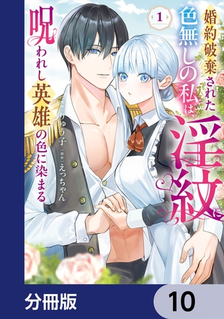 婚約破棄された色無しの私は、淫紋に呪われし英雄の色に染まる【分冊版】　10