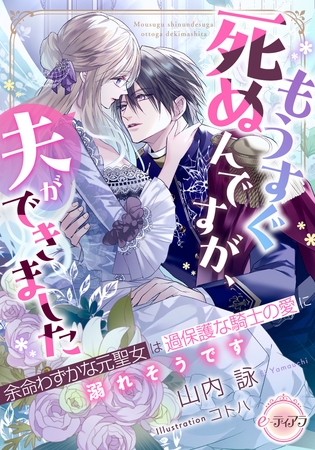 もうすぐ死ぬんですが、夫ができました　余命わずかな元聖女は過保護な騎士の愛に溺れそうです