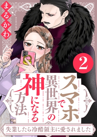 スマホで異世界の神になる方法～失業したら冷酷領主に愛されました～ ： 2 【電子限定特典付き】