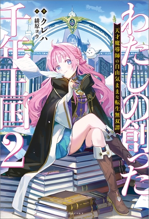 わたしの創った千年王国: 2　天才魔導師の自由気ままな転生無双譚【特典SS付】