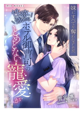 妹にすべてを奪われましたが、性欲強めなホテル御曹司のとめどない寵愛が待っていました