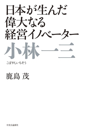 日本が生んだ偉大なる経営イノベーター　小林一三