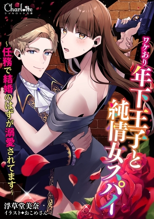 ワケあり年下王子と純情女スパイ～任務で結婚のはずが溺愛されてます～