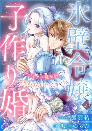 氷壁令嬢の子作り婚～ビジネス子種契約です、甘やかさないでください！～