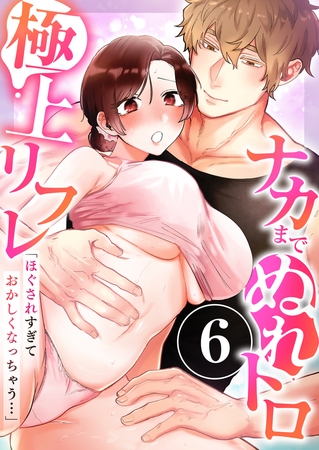 「ほぐされすぎておかしくなっちゃう…」ナカまでぬれトロ極上リフレ　6巻〜著:十色彩〜