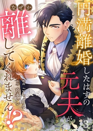 円満離婚したはずの元夫がなぜか離してくれません!?(3)