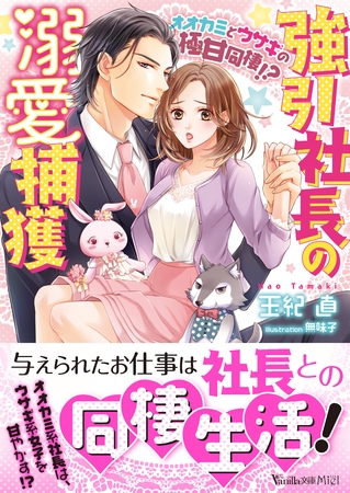 強引社長の溺愛捕獲～オオカミとウサギの極甘同棲！？～