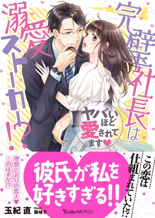 完璧社長は溺愛ストーカー！？～ヤバいほど愛されてます～