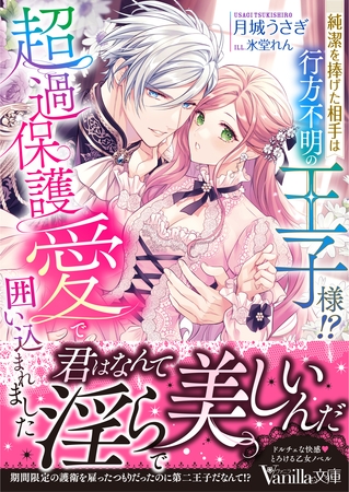 純潔を捧げた相手は行方不明の王子様！？　超過保護愛で囲い込まれました