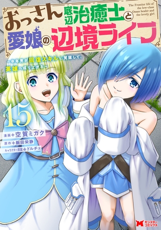 おっさん底辺治癒士と愛娘の辺境ライフ～中年男が回復スキルに覚醒して、英雄へ成り上がる～（コミック） ： 15