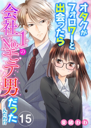オタクがフォロワーと出会ったら会社No.1のモテ男だったんだが！？ 15巻