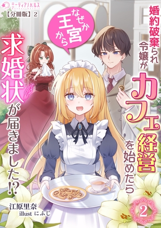 婚約破棄られ令嬢がカフェ経営を始めたらなぜか王宮から求婚状が届きました!?(2)【分冊版】2