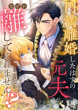 円満離婚したはずの元夫がなぜか離してくれません!?(8)