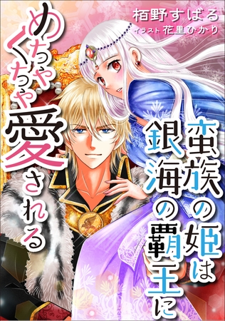 蛮族の姫は銀海の覇王にめちゃくちゃ愛される