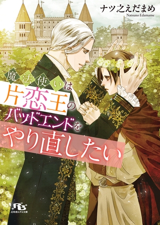 魔法使いは片恋王のバッドエンドをやり直したい 【電子限定おまけ付き＆イラスト収録】