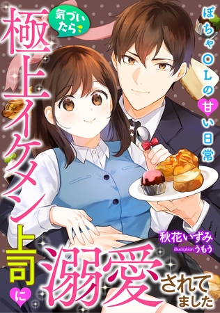 気づいたら極上イケメン上司に溺愛されてました～ぽちゃOLの甘い日常～