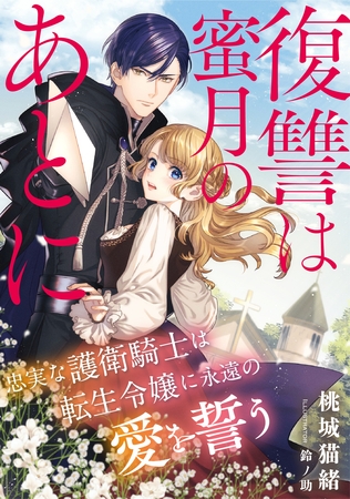 復讐は蜜月のあとに　～忠実な護衛騎士は転生令嬢に永遠の愛を誓う～