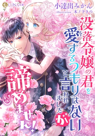 没落令嬢の君を愛するつもりはないと言われましたが、諦めません！